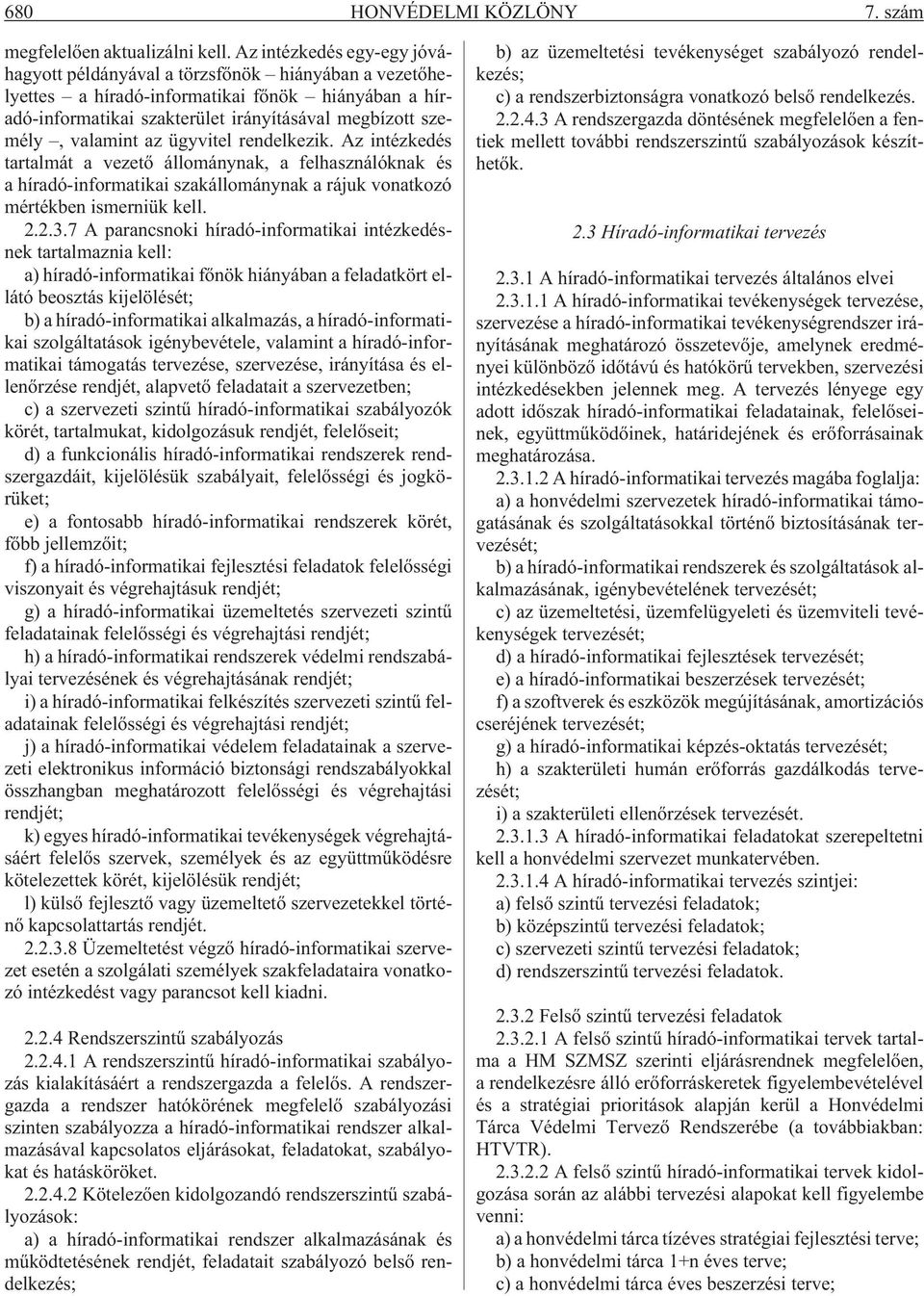 valamint az ügyvitel rendelkezik. Az intézkedés tartalmát a vezetõ állománynak, a felhasználóknak és a híradó-informatikai szakállománynak a rájuk vonatkozó mértékben ismerniük kell. 2.2.3.