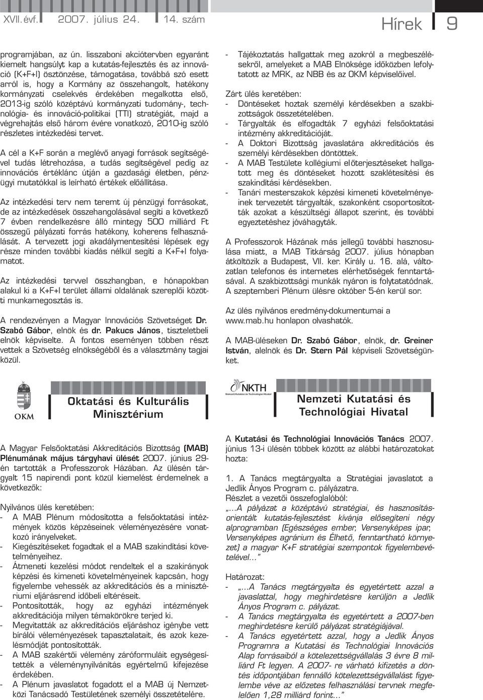 kormányzati cselekvés érdekében megalkotta első, 2013-ig szóló középtávú kormányzati tudomány-, technológia- és innováció-politikai (TTI) stratégiát, majd a végrehajtás első három évére vonatkozó,