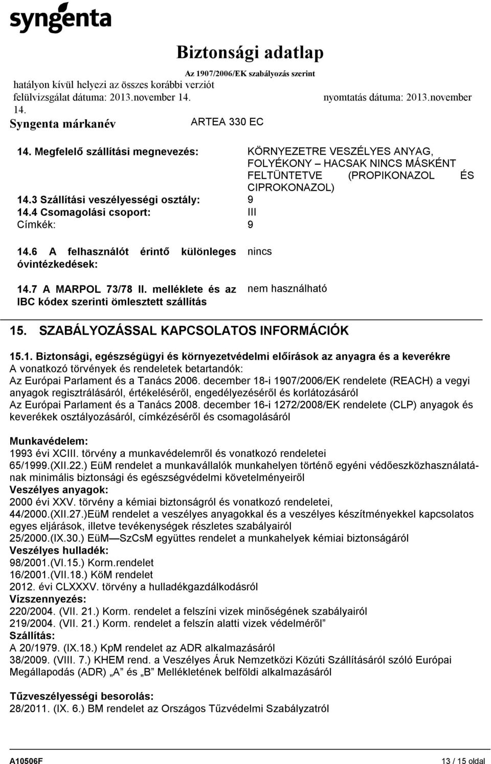 csoport: III Címkék: 9 6 A felhasználót érintő különleges óvintézkedések: 7 A MARPOL 73/78 II. melléklete és az IBC kódex szerinti ömlesztett szállítás nincs nem használható 15.