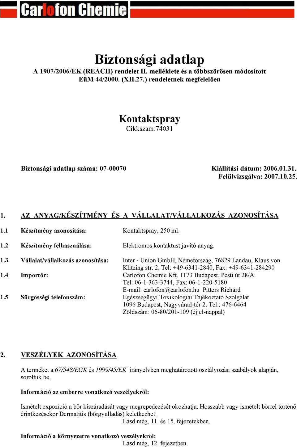 AZ ANYAG/KÉSZÍTMÉNY ÉS A VÁLLALAT/VÁLLALKOZÁS AZONOSÍTÁSA 1.1 Készítmény azonosítása: Kontaktspray, 250 ml. 1.2 Készítmény felhasználása: Elektromos kontaktust javító anyag. 1.3 Vállalat/vállalkozás azonosítása: Inter - Union GmbH, Németország, 76829 Landau, Klaus von Klitzing str.