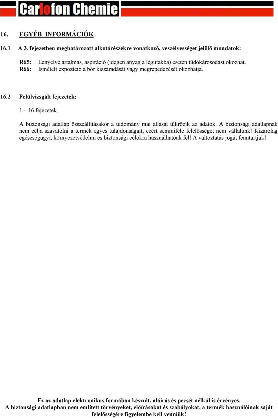 R66: Ismételt expozíció a bőr kiszáradását vagy megrepedezését okozhatja. 16.2 Felülvizsgált fejezetek: 1 16 fejezetek. A biztonsági adatlap összeállításakor a tudomány mai állását tükrözik az adatok.