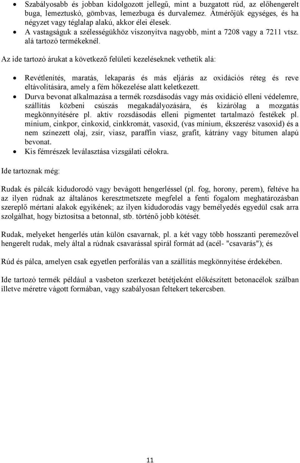 Az ide tartozó árukat a következő felületi kezeléseknek vethetik alá: Revétlenítés, maratás, lekaparás és más eljárás az oxidációs réteg és reve eltávolítására, amely a fém hőkezelése alatt