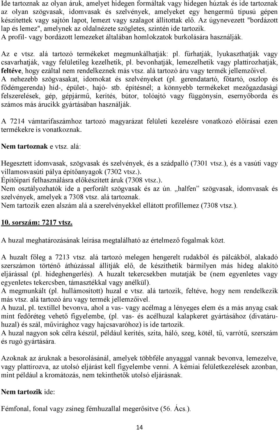 A profil- vagy bordázott lemezeket általában homlokzatok burkolására használják. Az e vtsz. alá tartozó termékeket megmunkálhatják: pl.