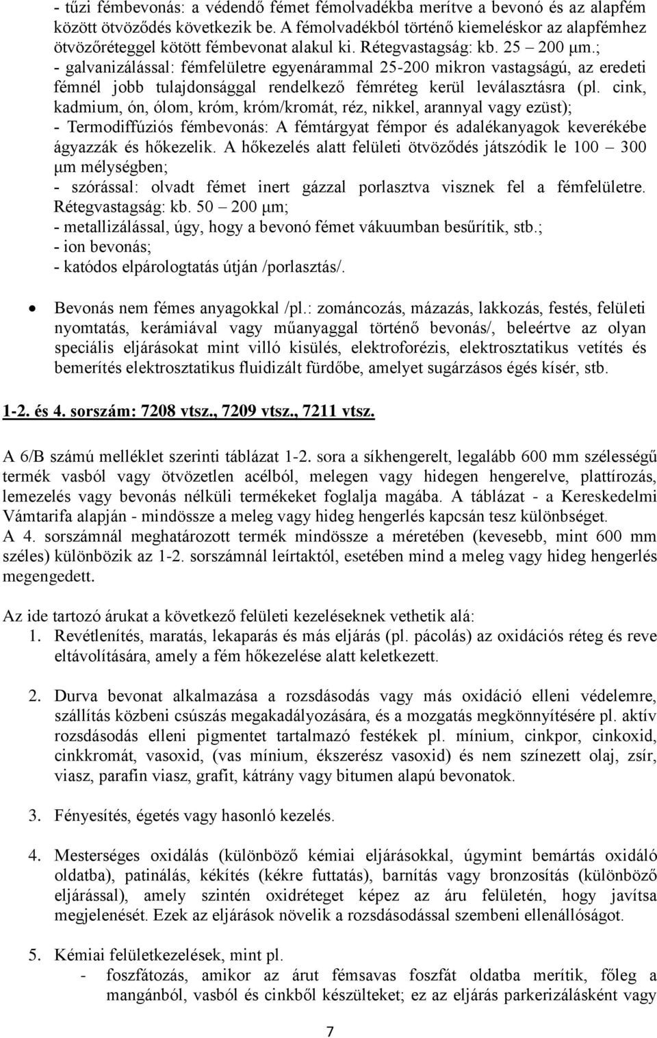 ; - galvanizálással: fémfelületre egyenárammal 25-200 mikron vastagságú, az eredeti fémnél jobb tulajdonsággal rendelkező fémréteg kerül leválasztásra (pl.