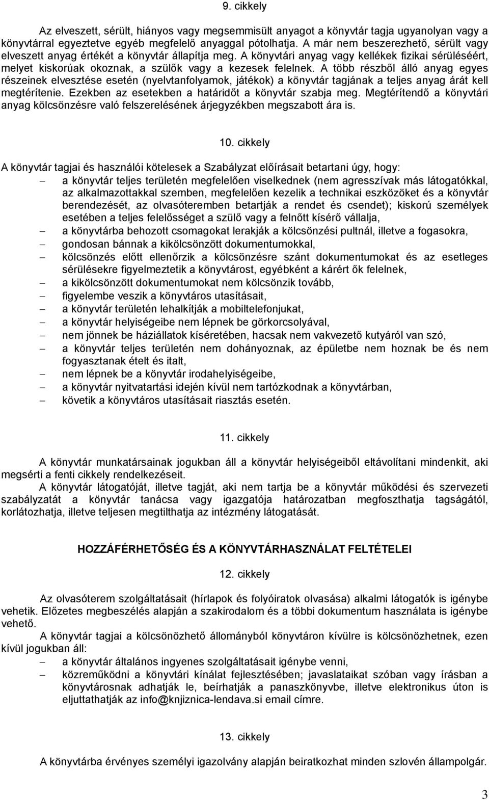 A több részből álló anyag egyes részeinek elvesztése esetén (nyelvtanfolyamok, játékok) a könyvtár tagjának a teljes anyag árát kell megtérítenie.