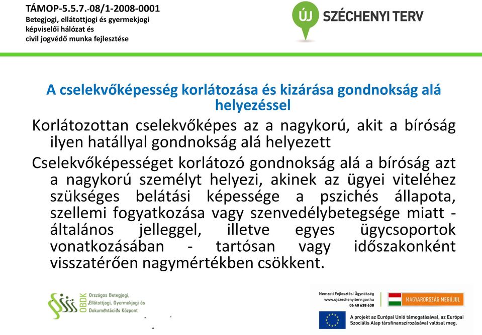 személyt helyezi, akinek az ügyei viteléhez szükséges belátási képessége a pszichés állapota, szellemi fogyatkozása vagy