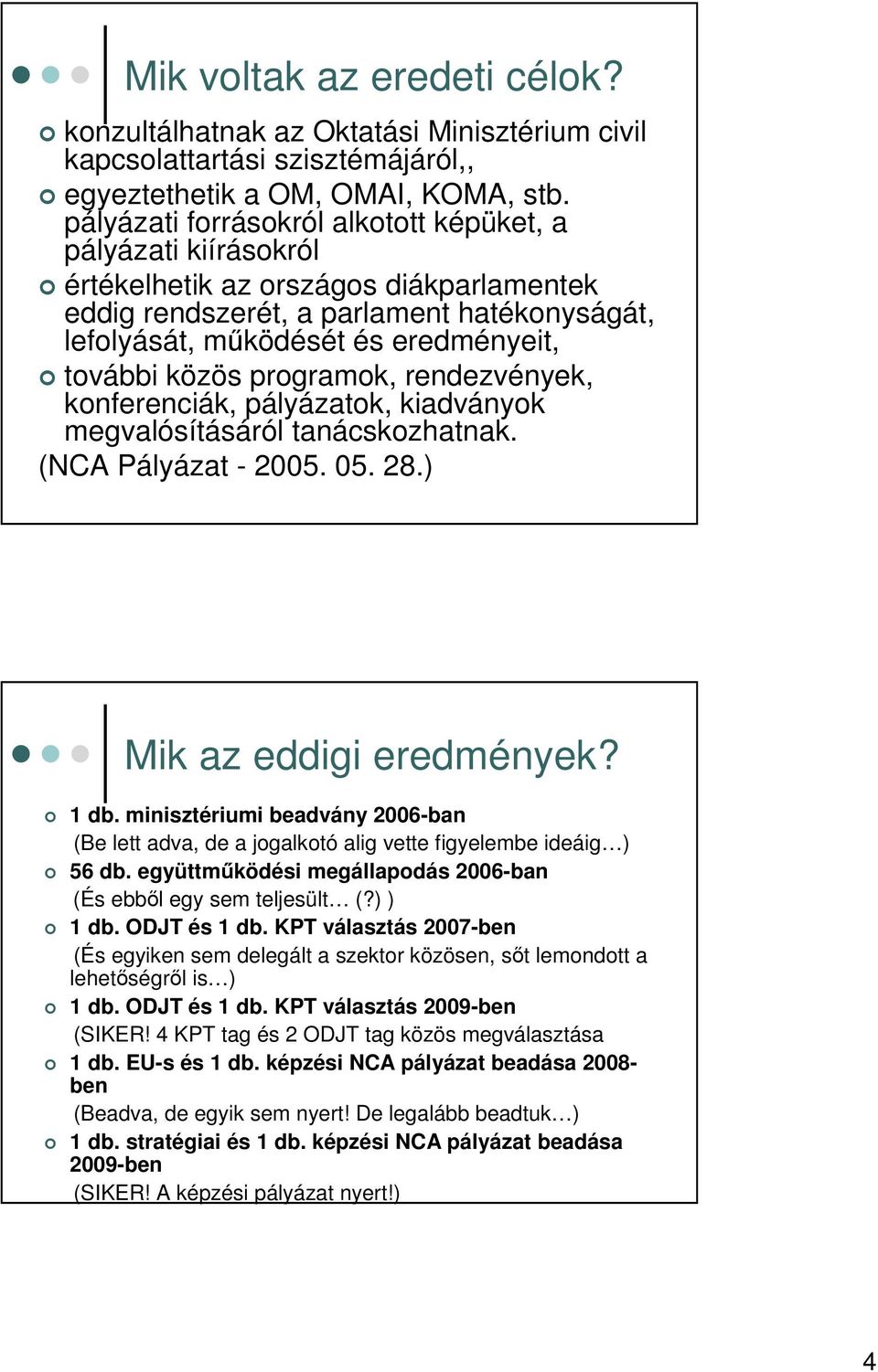 közös programok, rendezvények, konferenciák, pályázatok, kiadványok megvalósításáról tanácskozhatnak. (NCA Pályázat - 2005. 05. 28.) Mik az eddigi eredmények? 1 db.