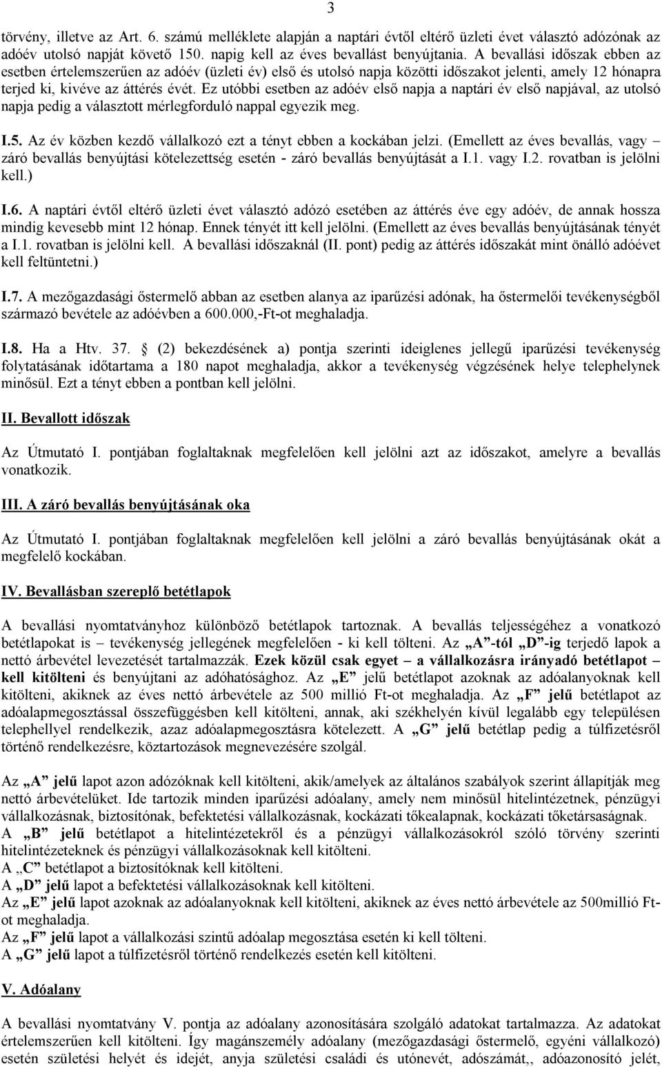 Ez utóbbi esetben az adóév első napja a naptári év első napjával, az utolsó napja pedig a választott mérlegforduló nappal egyezik meg. I.5.