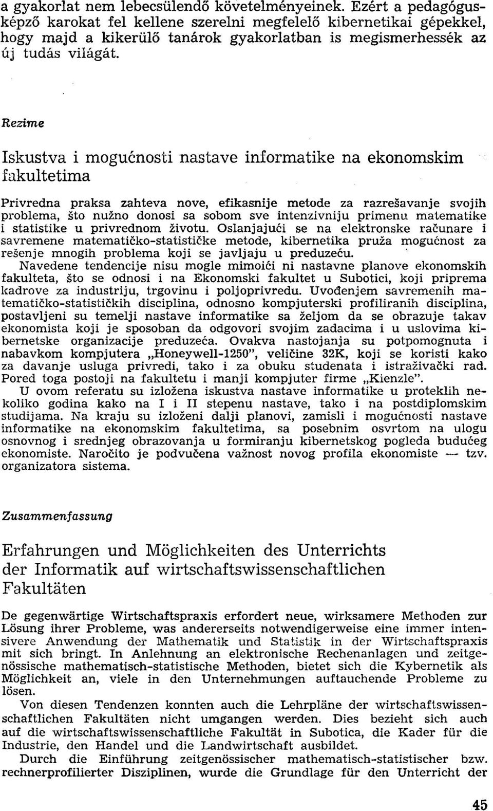 Rezime Iskustva i mogucnosti nastave informatike na ekonomskim fakultetima Privredna praksa zahteva nove, efikasnije metode za razresavanje svojih probléma, sto nuzno donosi sa sobom sve intenzivniju