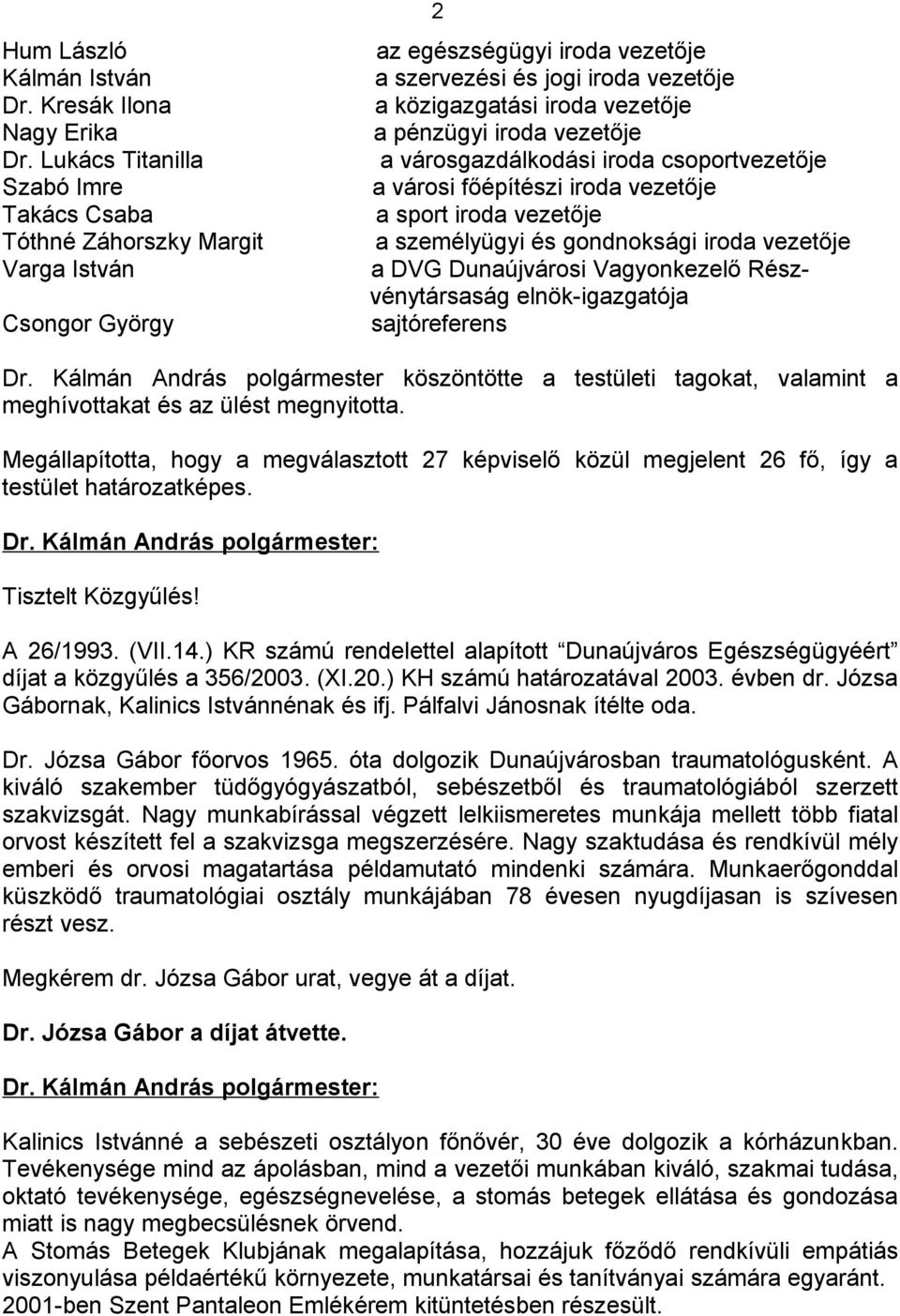 pénzügyi iroda vezetője a városgazdálkodási iroda csoportvezetője a városi főépítészi iroda vezetője a sport iroda vezetője a személyügyi és gondnoksági iroda vezetője a DVG Dunaújvárosi Vagyonkezelő