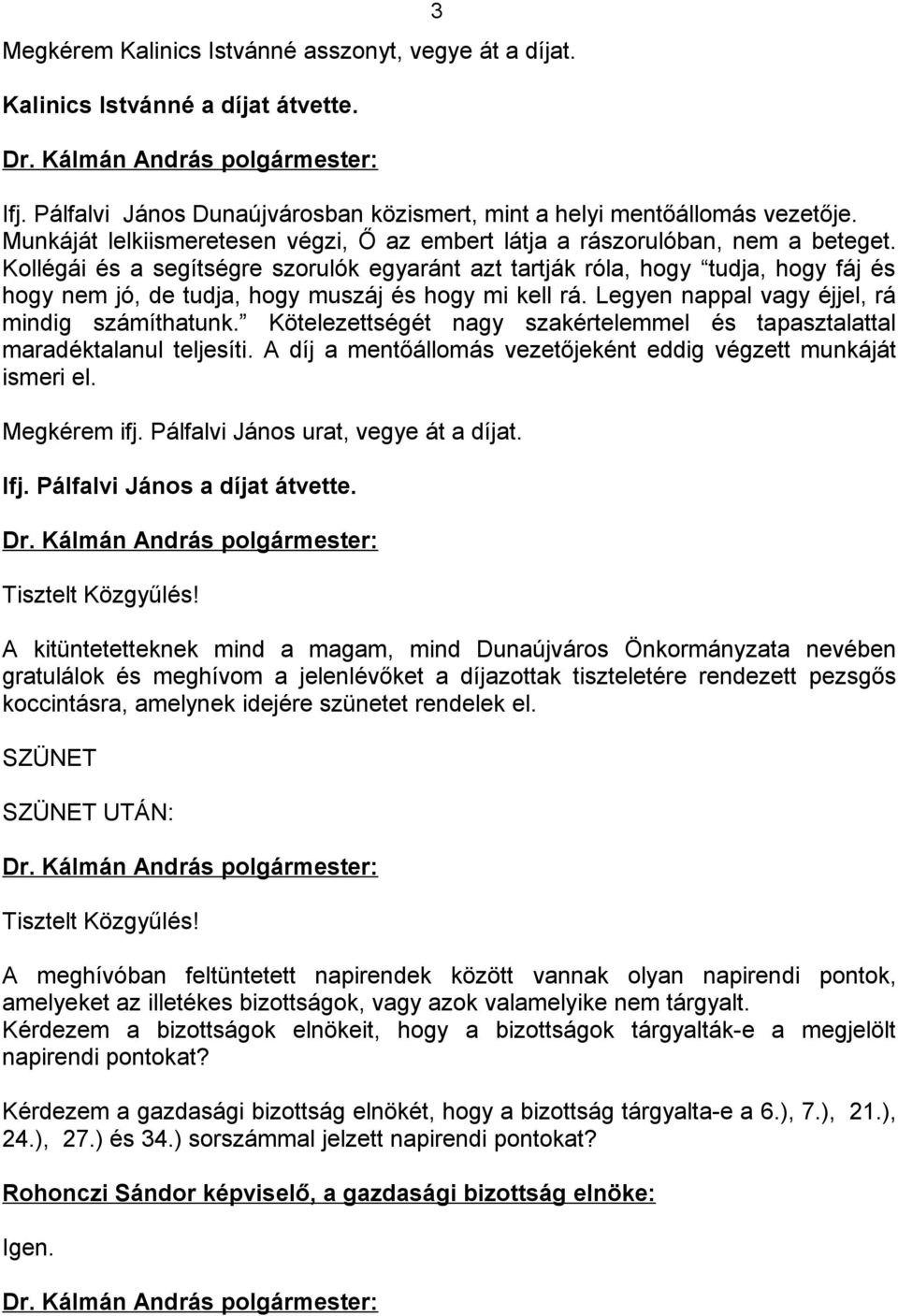 Kollégái és a segítségre szorulók egyaránt azt tartják róla, hogy tudja, hogy fáj és hogy nem jó, de tudja, hogy muszáj és hogy mi kell rá. Legyen nappal vagy éjjel, rá mindig számíthatunk.