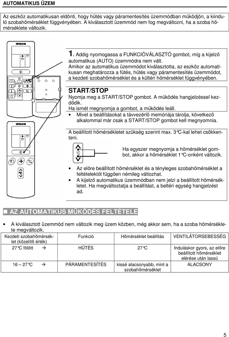 Amikor az automatikus üzemmódot kiválasztotta, az eszköz automatikusan meghatározza a fűtés, hűtés vagy páramentesítés üzemmódot, a kezdeti szobahőmérséklet és a kültéri hőmérséklet függvényében.