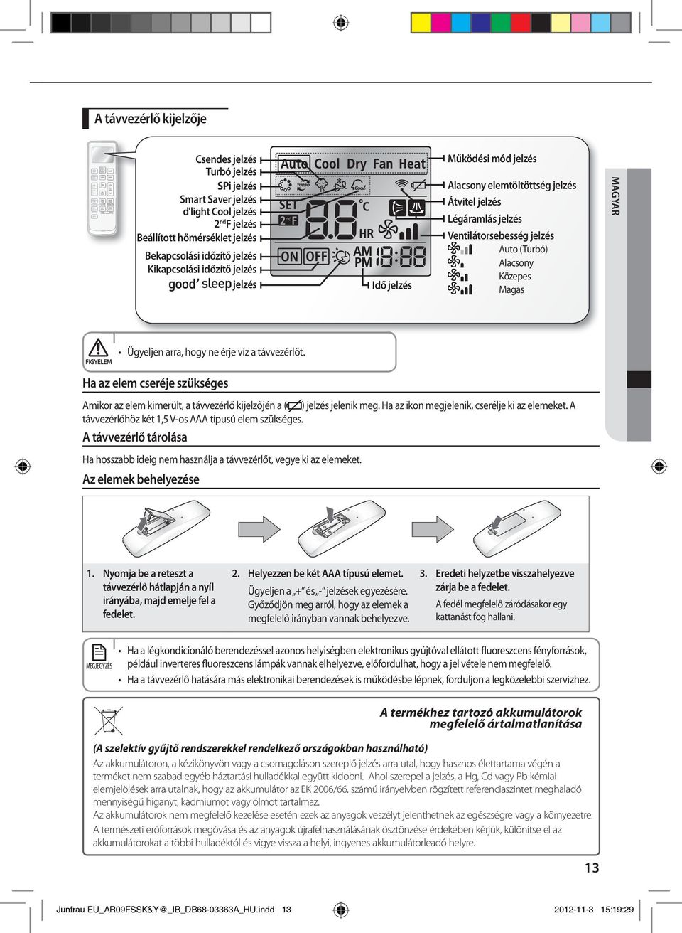 arra, hogy ne érje víz a távvezérlőt. Ha az elem cseréje szükséges Amikor az elem kimerült, a távvezérlő kijelzőjén a ( ) jelzés jelenik meg. Ha az ikon megjelenik, cserélje ki az elemeket.