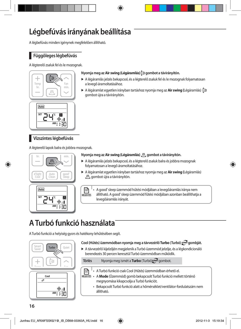 A légáramlat egyetlen irányban tartáshoz nyomja meg az Air swing (Légáramlás) gombot újra a távirányítón. Vízszintes légbefúvás A légterelő lapok balra és jobbra mozognak.