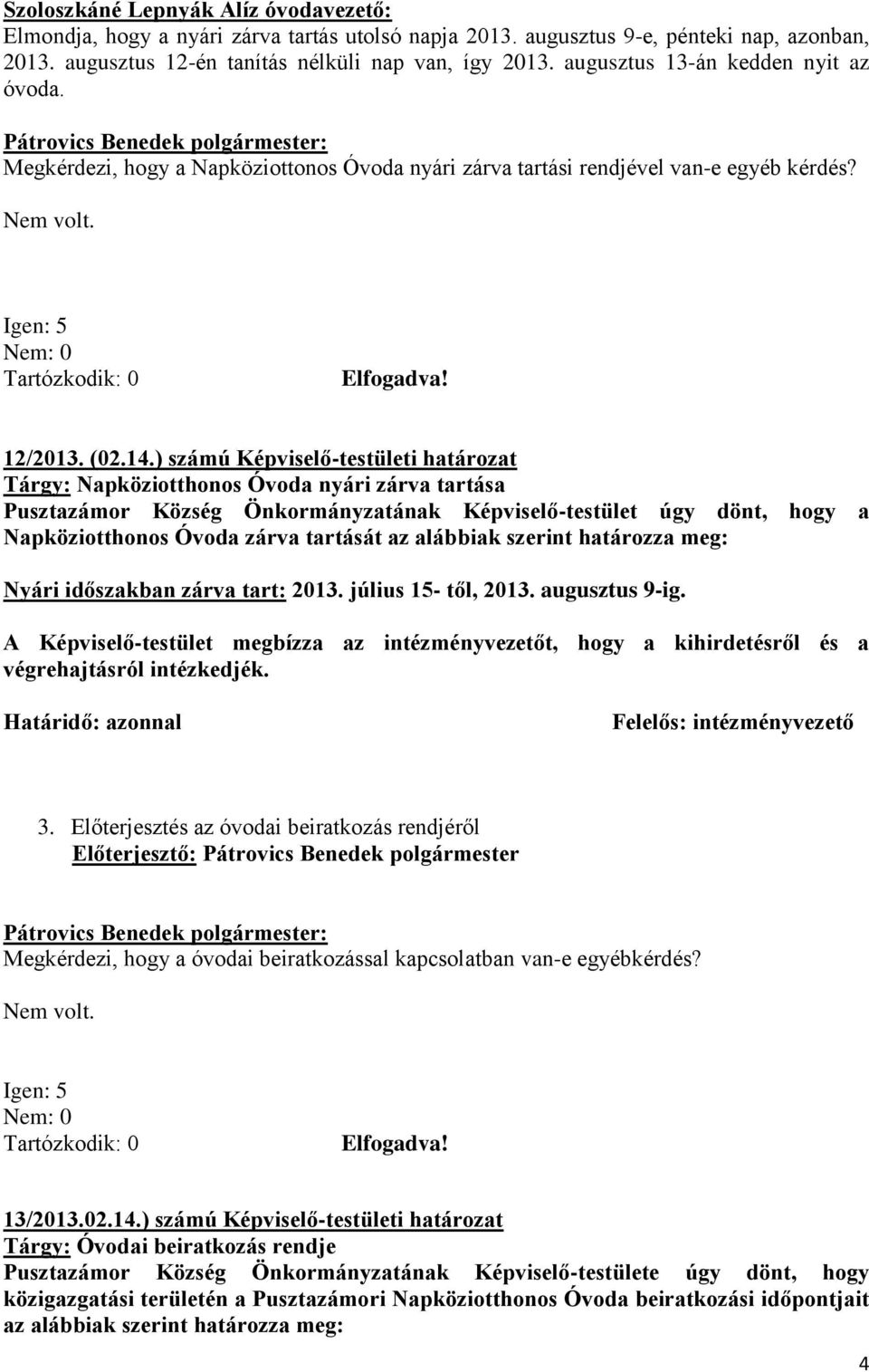 ) számú Képviselő-testületi határozat Tárgy: Napköziotthonos Óvoda nyári zárva tartása Pusztazámor Község Önkormányzatának Képviselő-testület úgy dönt, hogy a Napköziotthonos Óvoda zárva tartását az