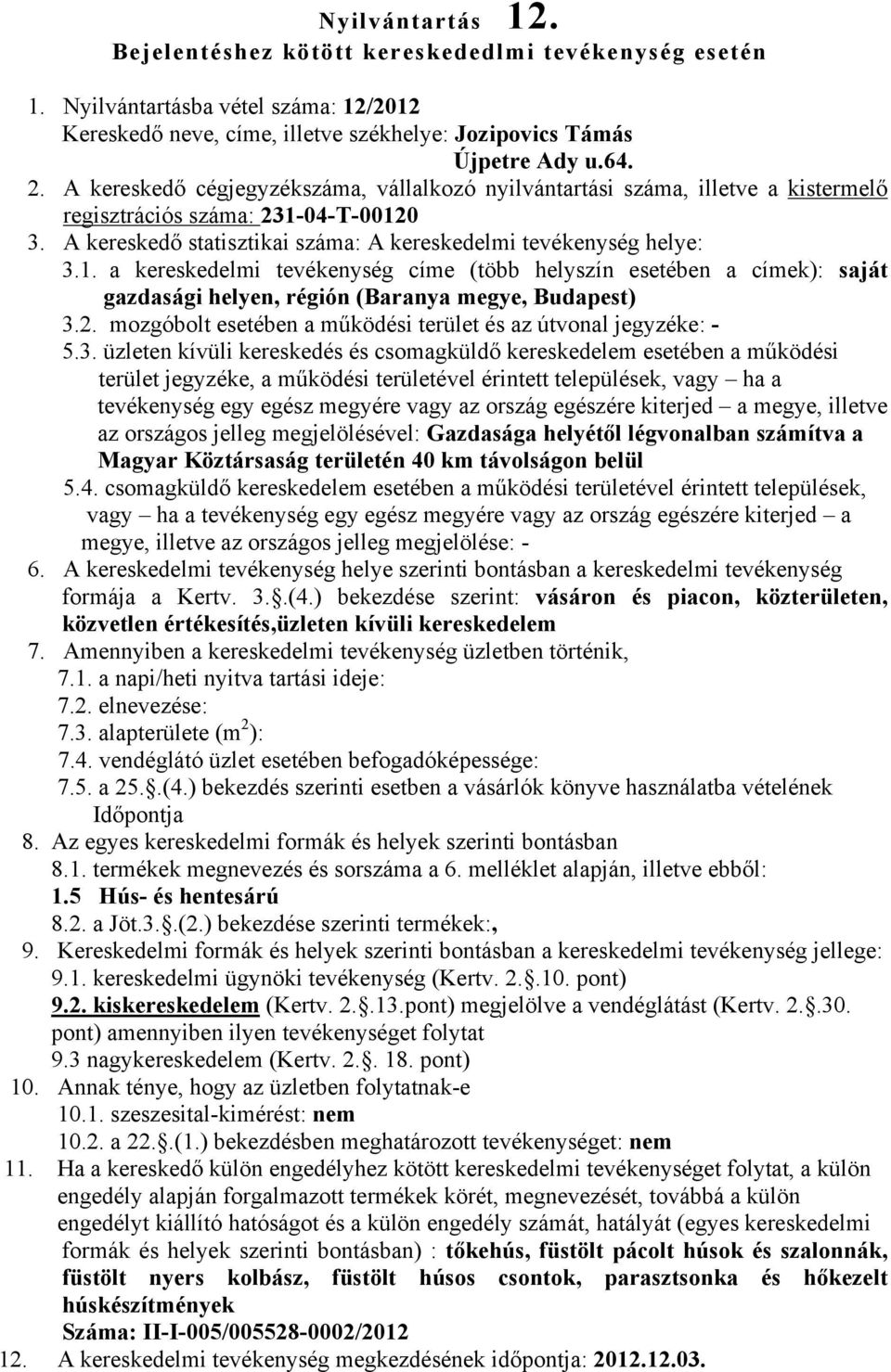 04-T-00120 3. A kereskedő statisztikai száma: A kereskedelmi tevékenység helye: 3.1. a kereskedelmi tevékenység címe (több helyszín esetében a címek): saját gazdasági helyen, régión (Baranya megye, Budapest) 3.