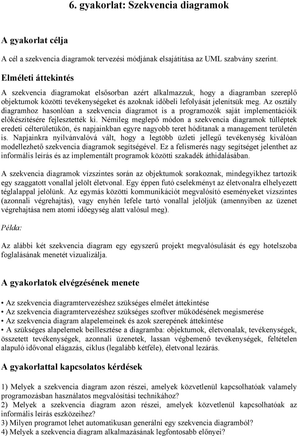 Az osztály diagramhoz hasonlóan a szekvencia diagramot is a programozók saját implementációik előkészítésére fejlesztették ki.