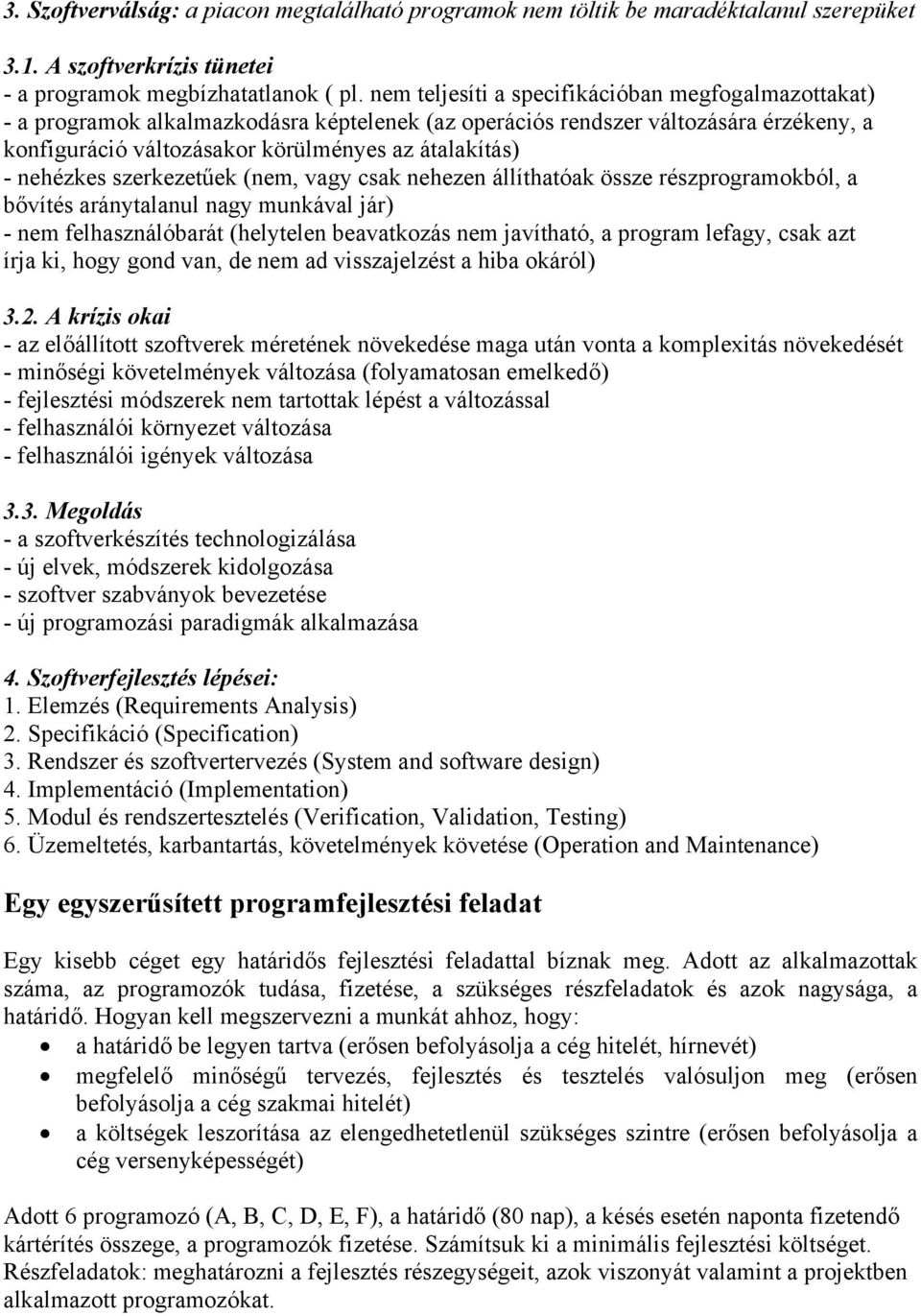 nehézkes szerkezetűek (nem, vagy csak nehezen állíthatóak össze részprogramokból, a bővítés aránytalanul nagy munkával jár) - nem felhasználóbarát (helytelen beavatkozás nem javítható, a program