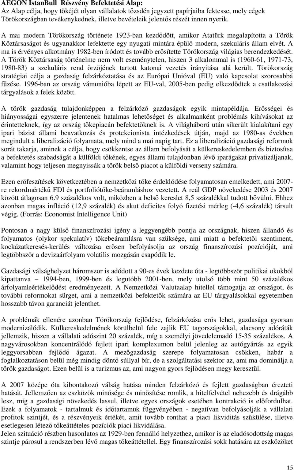 A mai modern Törökország története 1923-ban kezdıdött, amikor Atatürk megalapította a Török Köztársaságot és ugyanakkor lefektette egy nyugati mintára épülı modern, szekuláris állam elvét.