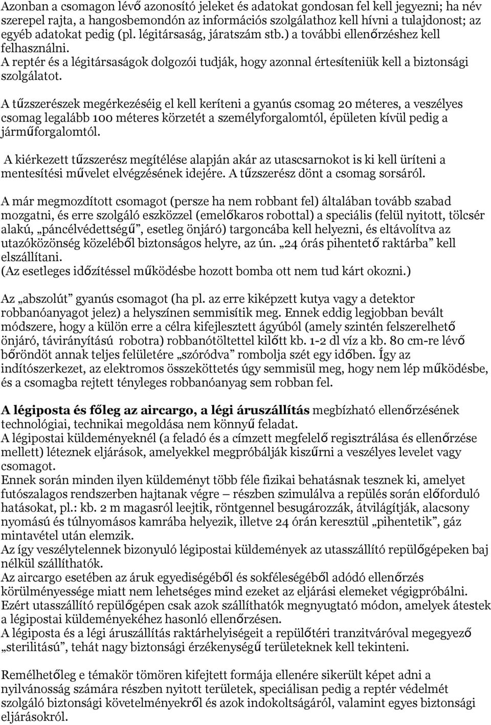 A tű zszerészek megérkezéséig el kell keríteni a gyanús csomag 20 méteres, a veszélyes csomag legalább 100 méteres körzetét a személyforgalomtól, épületen kívül pedig a járműforgalomtól.