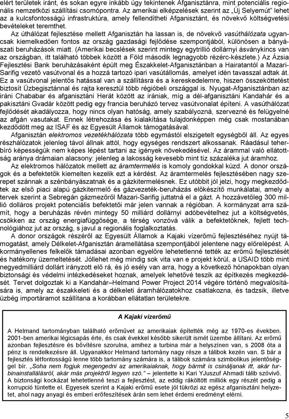 Az úthálózat fejlesztése mellett Afganisztán ha lassan is, de növekvő vasúthálózata ugyancsak kiemelkedően fontos az ország gazdasági fejlődése szempontjából, különösen a bányászati beruházások miatt.