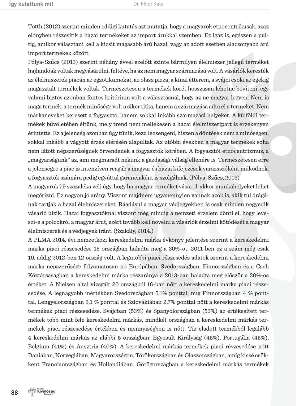 Pólya-Szűcs (2013) szerint néhány évvel ezelőtt szinte bármilyen élelmiszer jellegű terméket hajlandóak voltak megvásárolni, feltéve, ha az nem magyar származású volt.