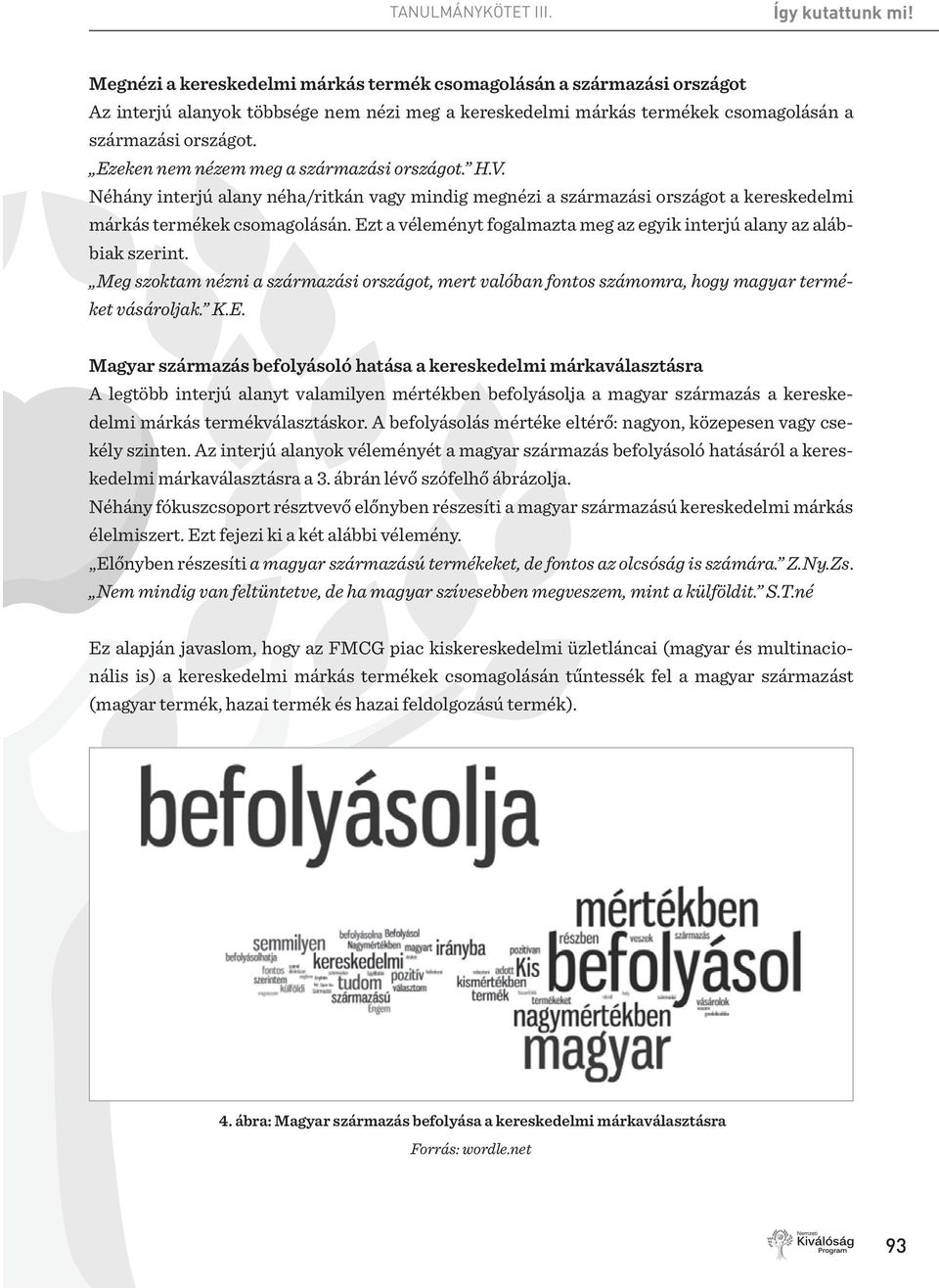 Ezt a véleményt fogalmazta meg az egyik interjú alany az alábbiak szerint. Meg szoktam nézni a származási országot, mert valóban fontos számomra, hogy magyar terméket vásároljak. K.E. Magyar származás befolyásoló hatása a kereskedelmi márkaválasztásra A legtöbb interjú alanyt valamilyen mértékben befolyásolja a magyar származás a kereskedelmi márkás termékválasztáskor.