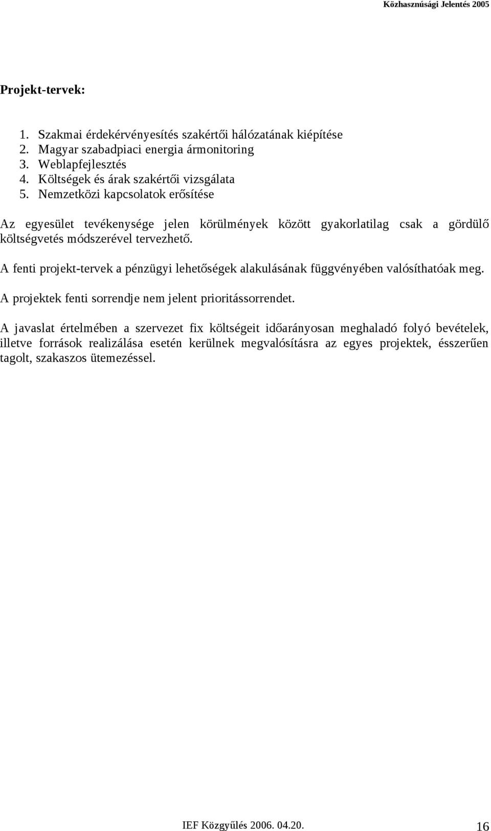 Nemzetközi kapcsolatok erősítése Az egyesület tevékenysége jelen körülmények között gyakorlatilag csak a gördülő költségvetés módszerével tervezhető.