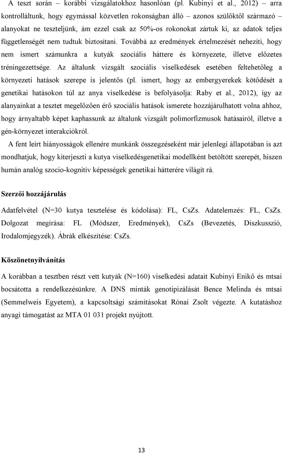 nem tudtuk biztosítani. Továbbá az eredmények értelmezését nehezíti, hogy nem ismert számunkra a kutyák szociális háttere és környezete, illetve előzetes tréningezettsége.