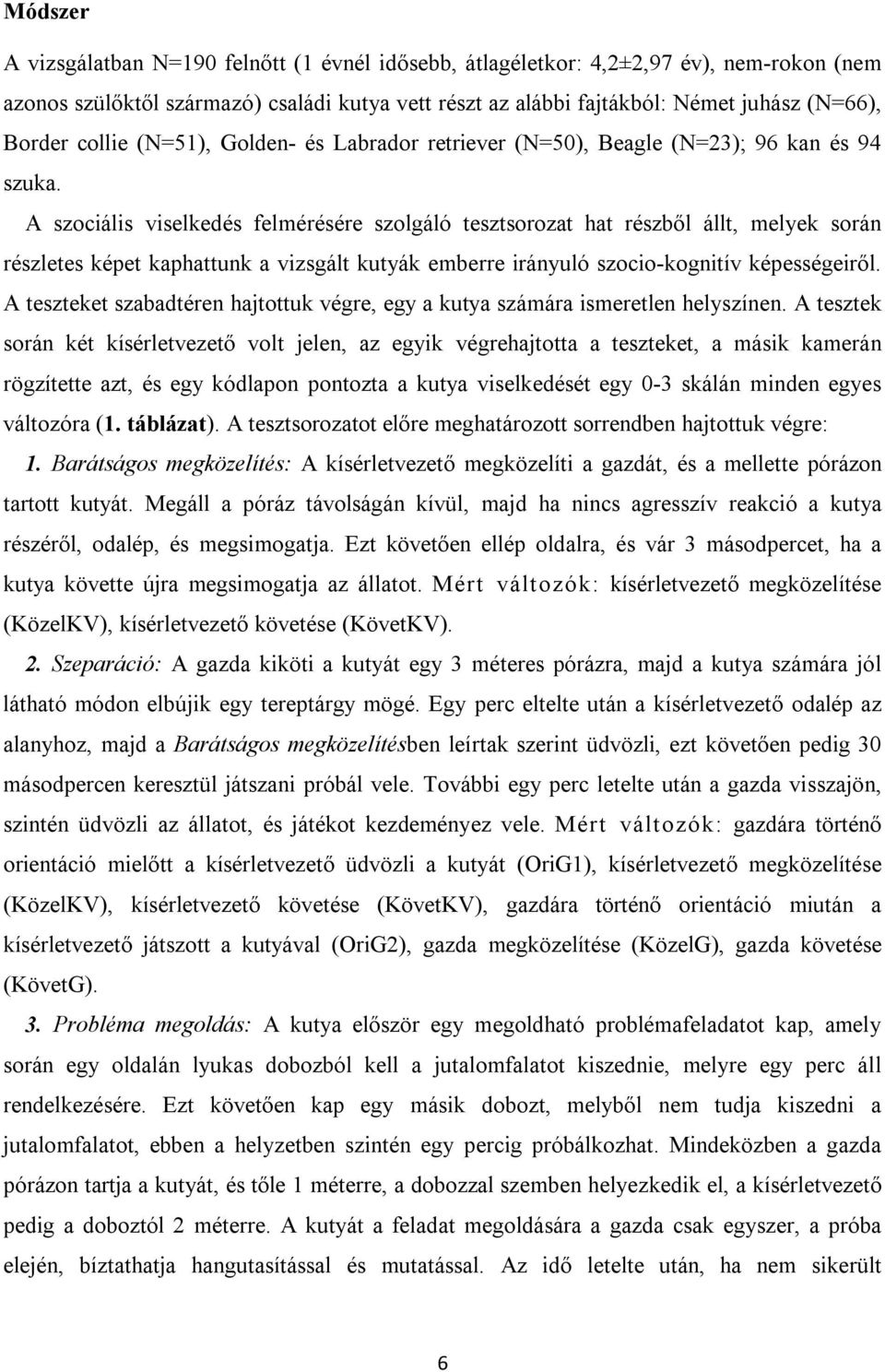 A szociális viselkedés felmérésére szolgáló tesztsorozat hat részből állt, melyek során részletes képet kaphattunk a vizsgált kutyák emberre irányuló szocio-kognitív képességeiről.