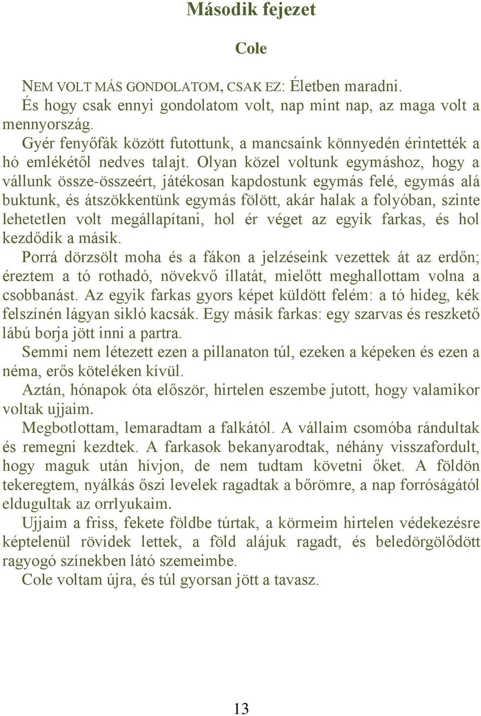 Olyan közel voltunk egymáshoz, hogy a vállunk össze-összeért, játékosan kapdostunk egymás felé, egymás alá buktunk, és átszökkentünk egymás fölött, akár halak a folyóban, szinte lehetetlen volt