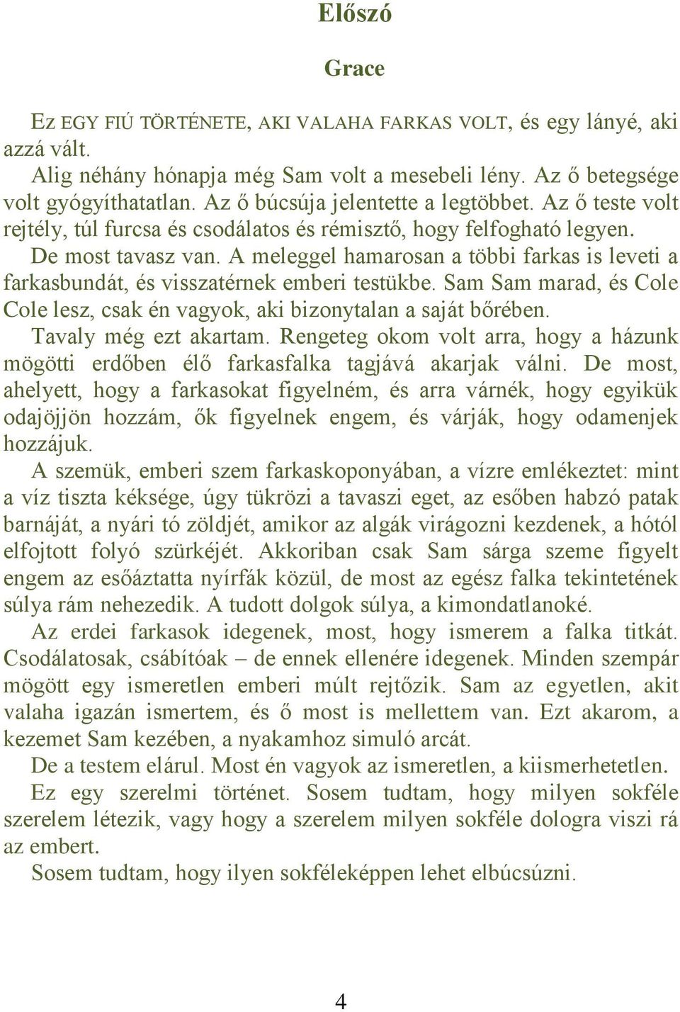 A meleggel hamarosan a többi farkas is leveti a farkasbundát, és visszatérnek emberi testükbe. Sam Sam marad, és Cole Cole lesz, csak én vagyok, aki bizonytalan a saját bőrében.