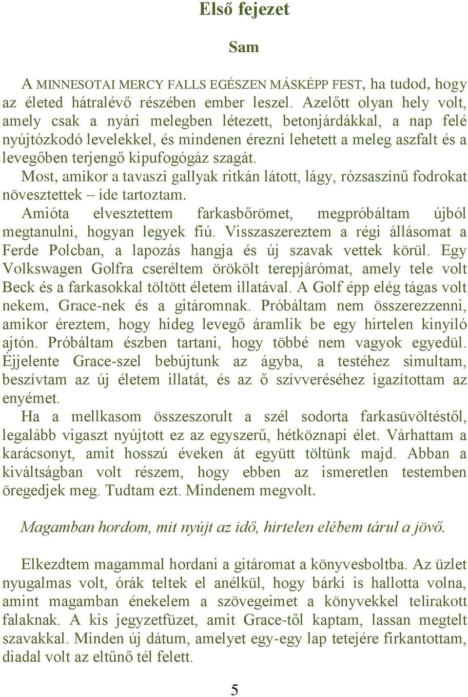 szagát. Most, amikor a tavaszi gallyak ritkán látott, lágy, rózsaszínű fodrokat növesztettek ide tartoztam. Amióta elvesztettem farkasbőrömet, megpróbáltam újból megtanulni, hogyan legyek fiú.