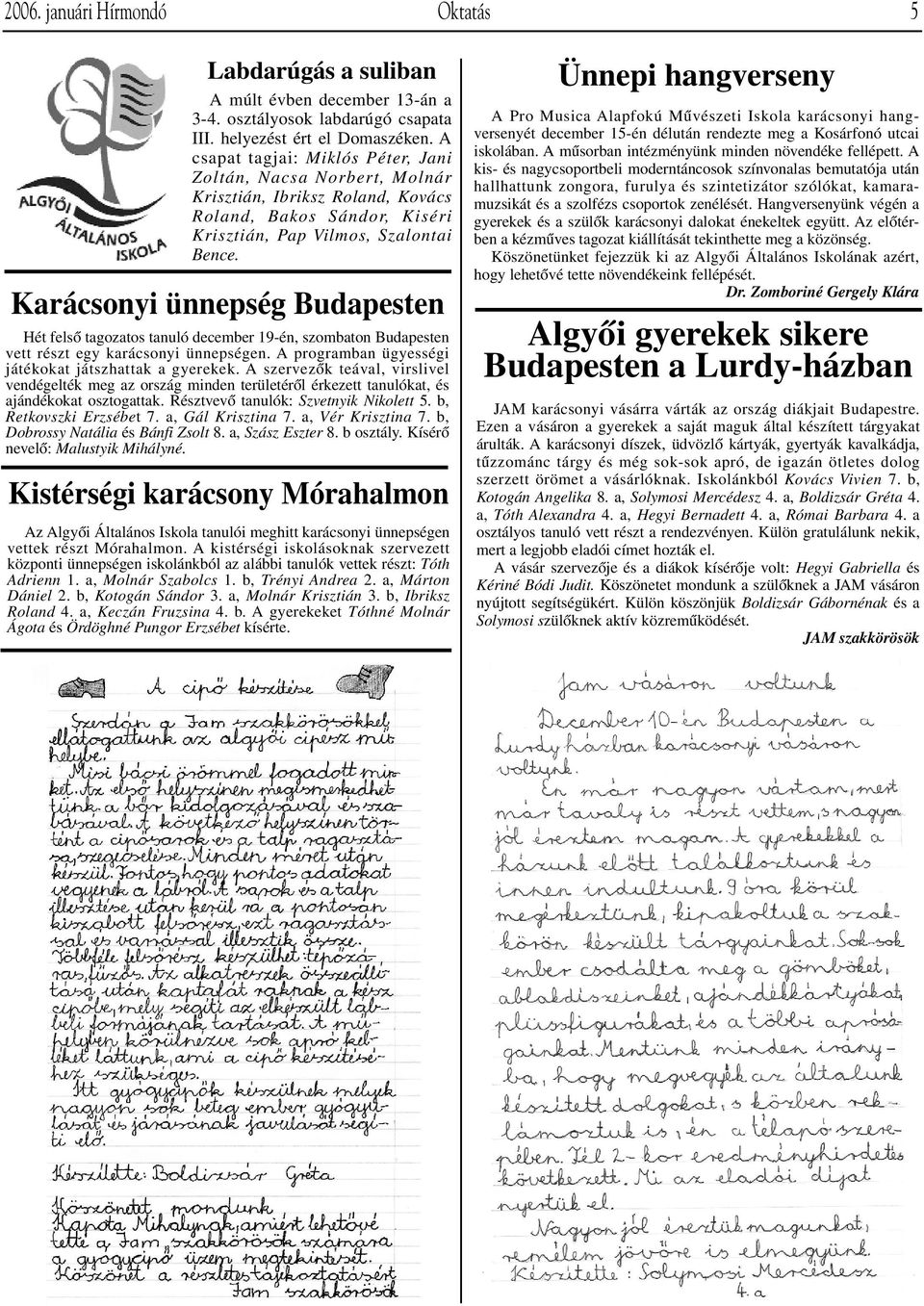 Karácsonyi ünnepség Budapesten Hét felsô tagozatos tanuló december 19-én, szombaton Budapesten vett részt egy karácsonyi ünnepségen. A programban ügyességi játékokat játszhattak a gyerekek.