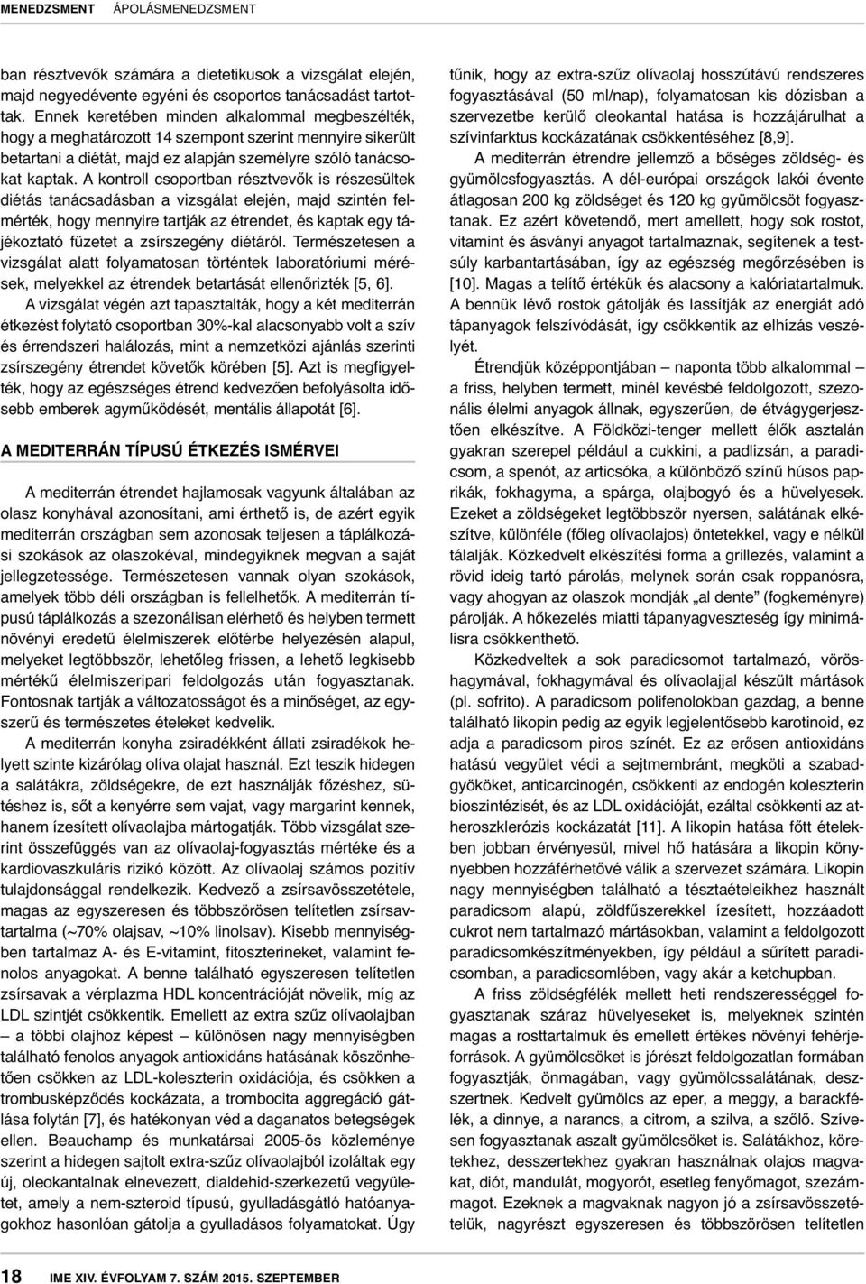 A kontroll csoportban résztvevők is részesültek diétás tanácsadásban a vizsgálat elején, majd szintén felmérték, hogy mennyire tartják az étrendet, és kaptak egy tájékoztató füzetet a zsírszegény