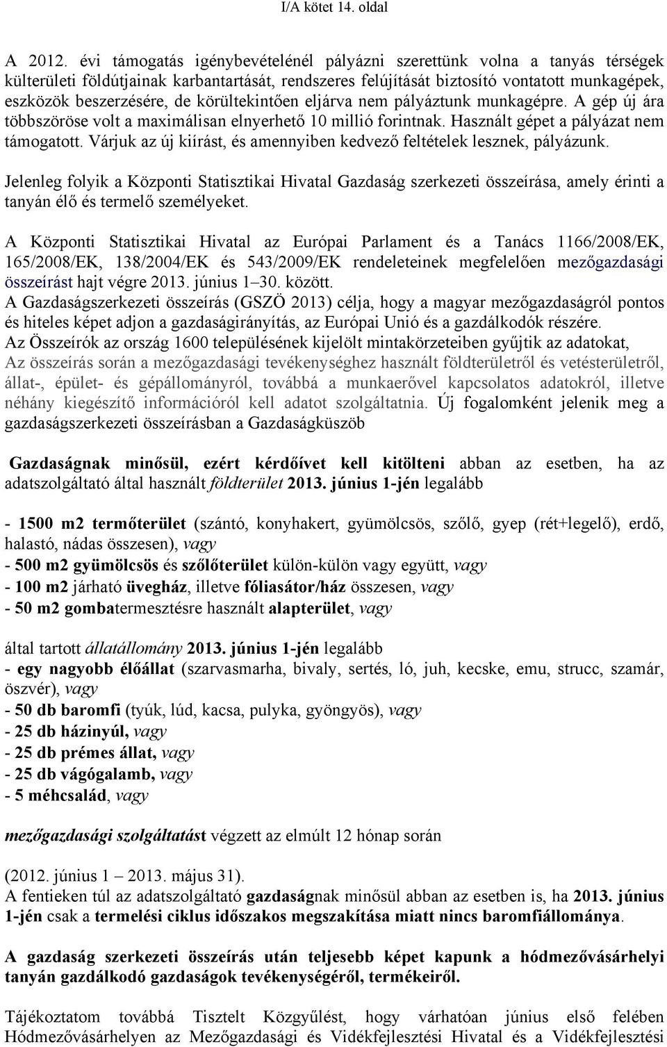 körültekintően eljárva nem pályáztunk munkagépre. A gép új ára többszöröse volt a maximálisan elnyerhető 10 millió forintnak. Használt gépet a pályázat nem támogatott.