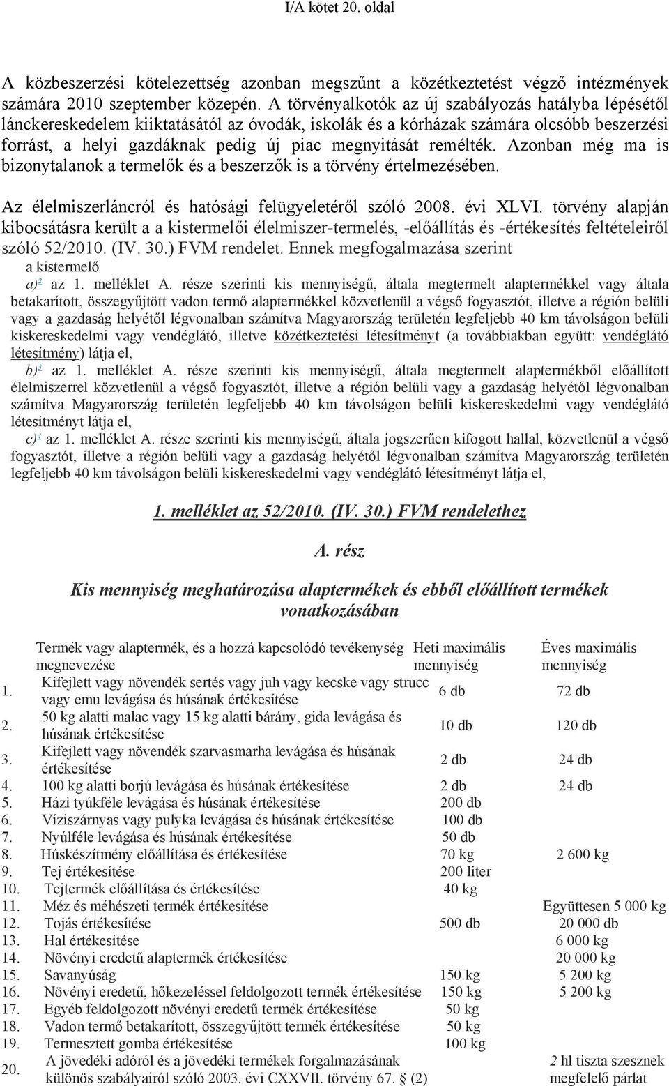 remélték. Azonban még ma is bizonytalanok a termelők és a beszerzők is a törvény értelmezésében. Az élelmiszerláncról és hatósági felügyeletéről szóló 2008. évi XLVI.