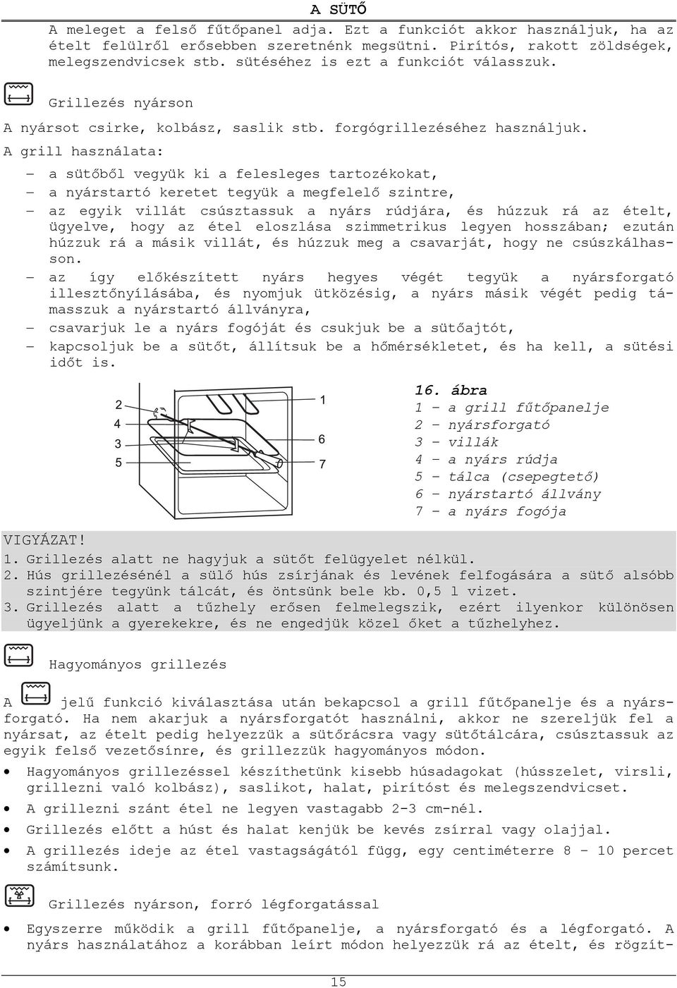 A grill használata: a süt b l vegyük ki a felesleges tartozékokat, a nyárstartó keretet tegyük a megfelel szintre, az egyik villát csúsztassuk a nyárs rúdjára, és húzzuk rá az ételt, ügyelve, hogy az