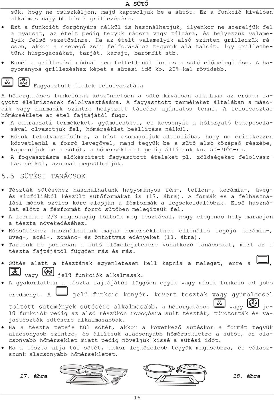 Ha az ételt valamelyik alsó szinten grillezzük rácson, akkor a csepeg zsír felfogásához tegyünk alá tálcát. Így grillezhetünk húspogácsákat, tarját, karajt, baromfit stb.