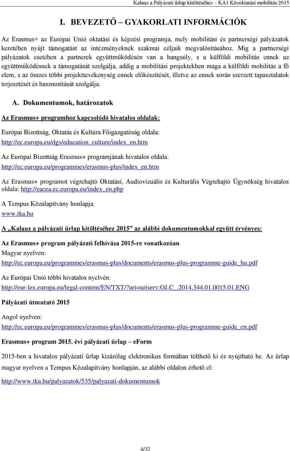 Míg a partnerségi pályázatok esetében a partnerek együttműködésén van a hangsúly, s a külföldi mobilitás ennek az együttműködésnek a támogatását szolgálja, addig a mobilitási projektekben maga a