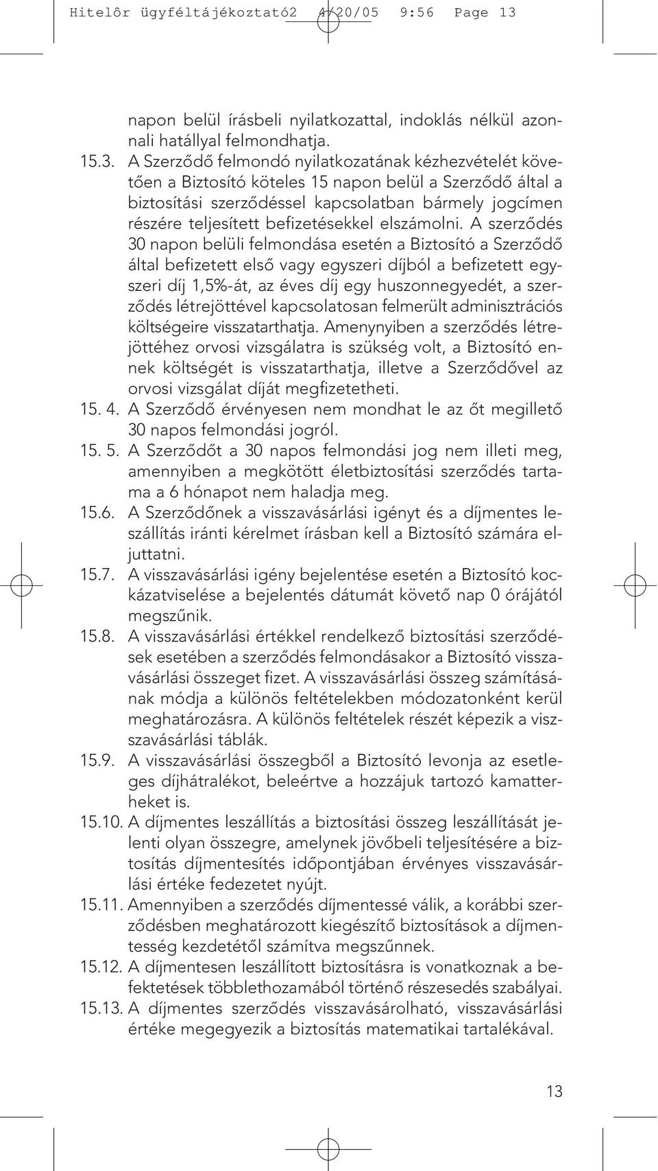 A Szerzôdô felmondó nyilatkozatának kézhezvételét követôen a Biztosító köteles 15 napon belül a Szerzôdô által a biztosítási szerzôdéssel kapcsolatban bármely jogcímen részére teljesített