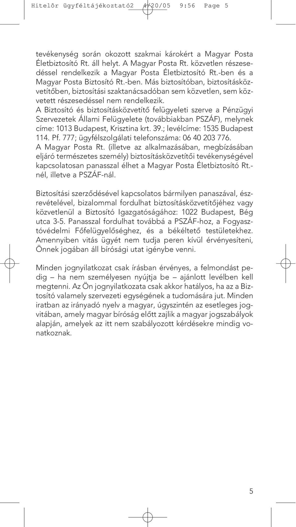 és a Magyar Posta Biztosító Rt.-ben. Más biztosítóban, biztosításközvetítôben, biztosítási szaktanácsadóban sem közvetlen, sem közvetett részesedéssel nem rendelkezik.