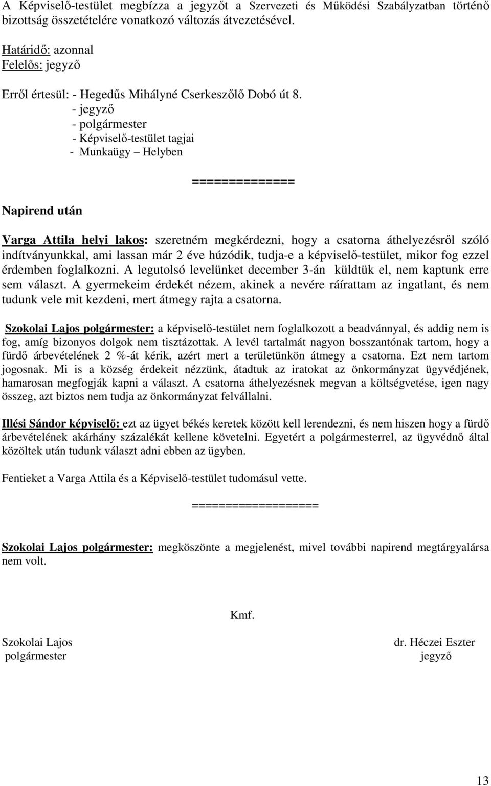 - jegyző - polgármester - Képviselő-testület tagjai - Munkaügy Helyben Napirend után ============== Varga Attila helyi lakos: szeretném megkérdezni, hogy a csatorna áthelyezésről szóló