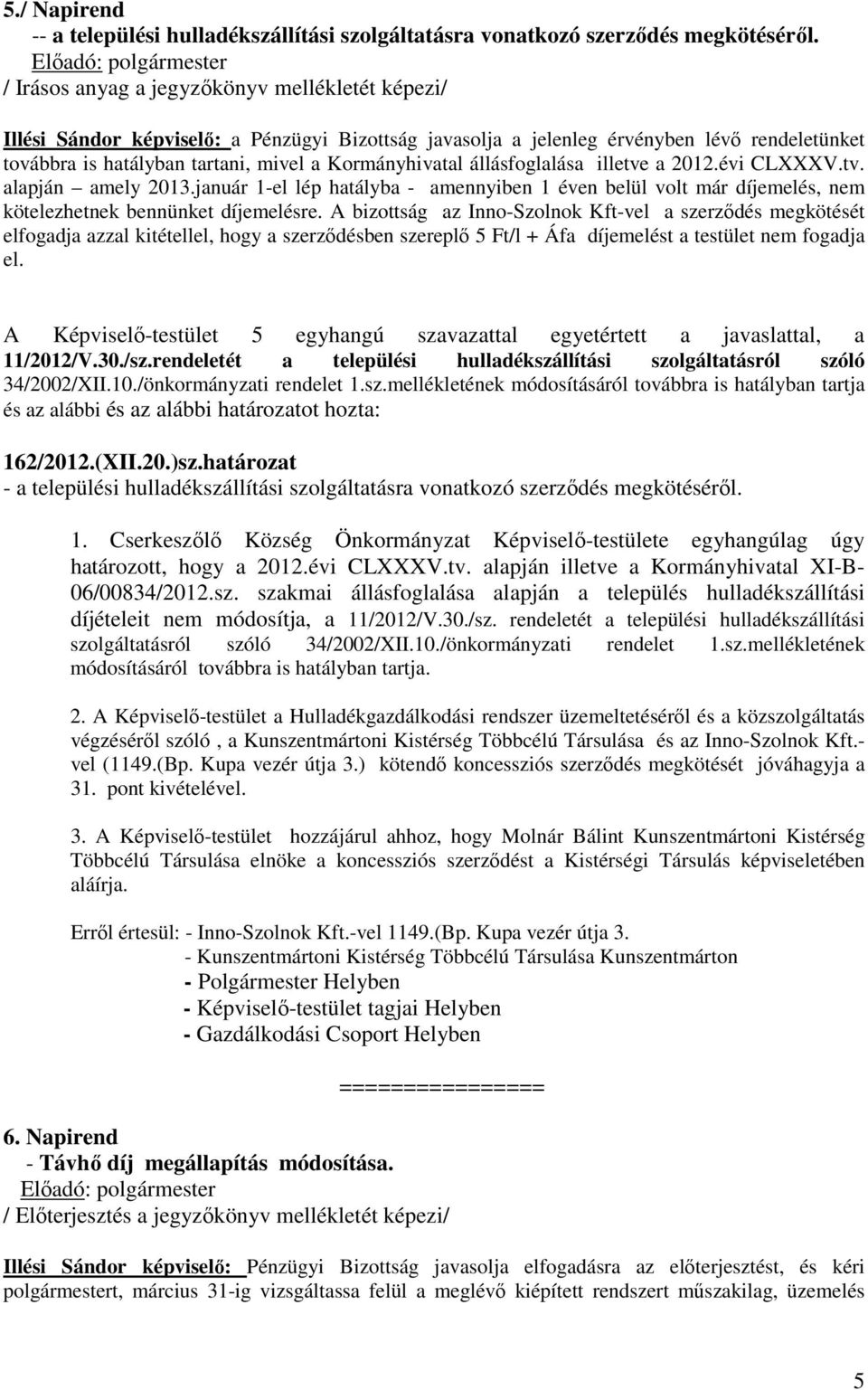 állásfoglalása illetve a 2012.évi CLXXXV.tv. alapján amely 2013.január 1-el lép hatályba - amennyiben 1 éven belül volt már díjemelés, nem kötelezhetnek bennünket díjemelésre.