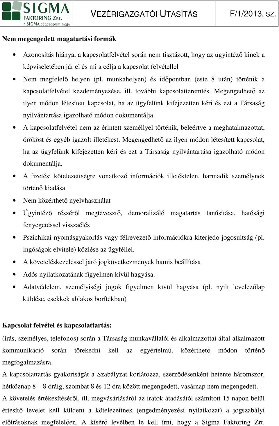 Megegedhetı az ilye módo létesített kapcsolat, ha az ügyfelük kifejezette kéri és ezt a Társaság yilvátartása igazolható módo dokumetálja.