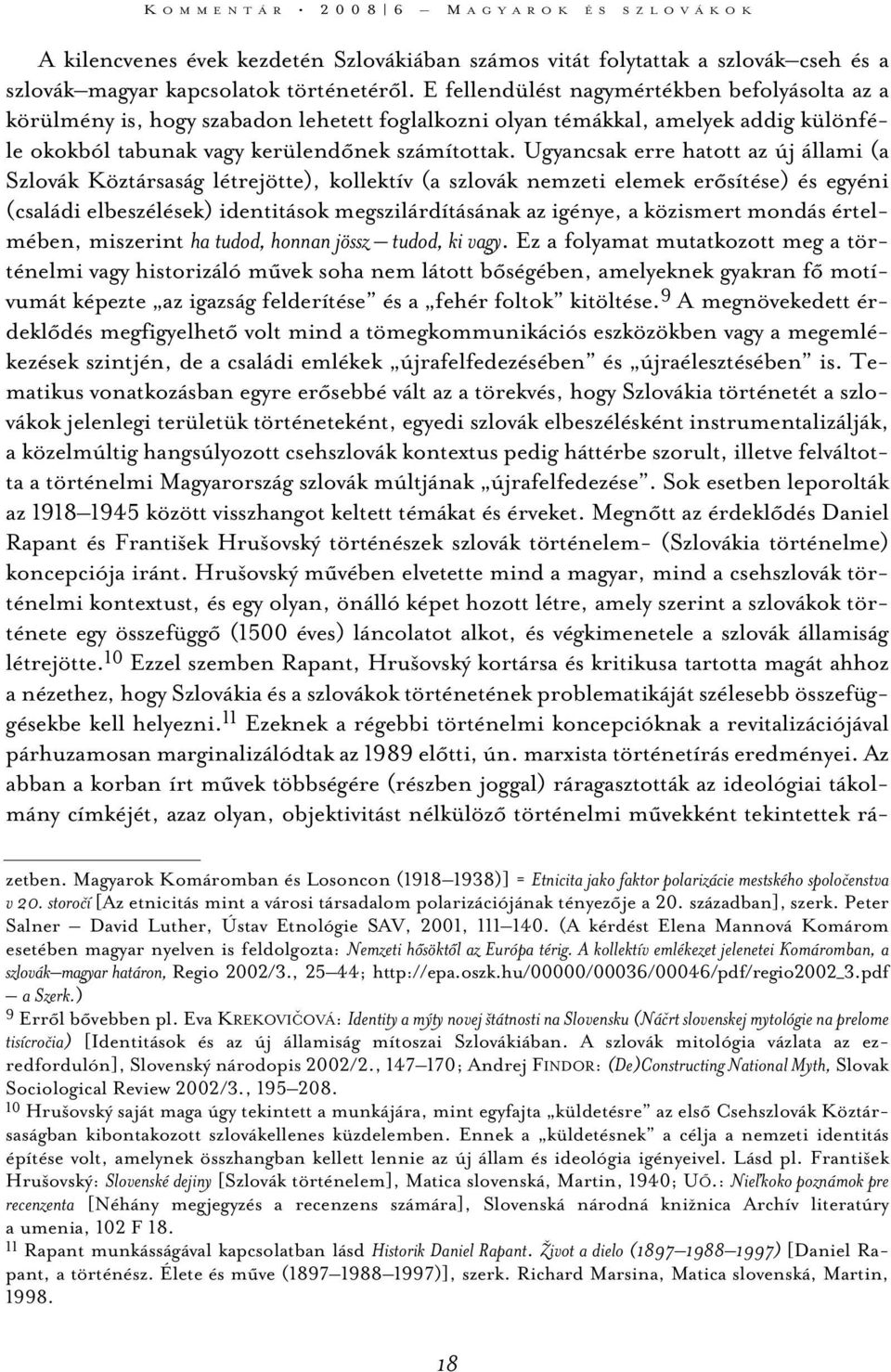 Ugyancsak erre hatott az új állami (a Szlovák Köztársaság létrejötte), kollektív (a szlovák nemzeti elemek erõsítése) és egyéni (családi elbeszélések) identitások megszilárdításának az igénye, a