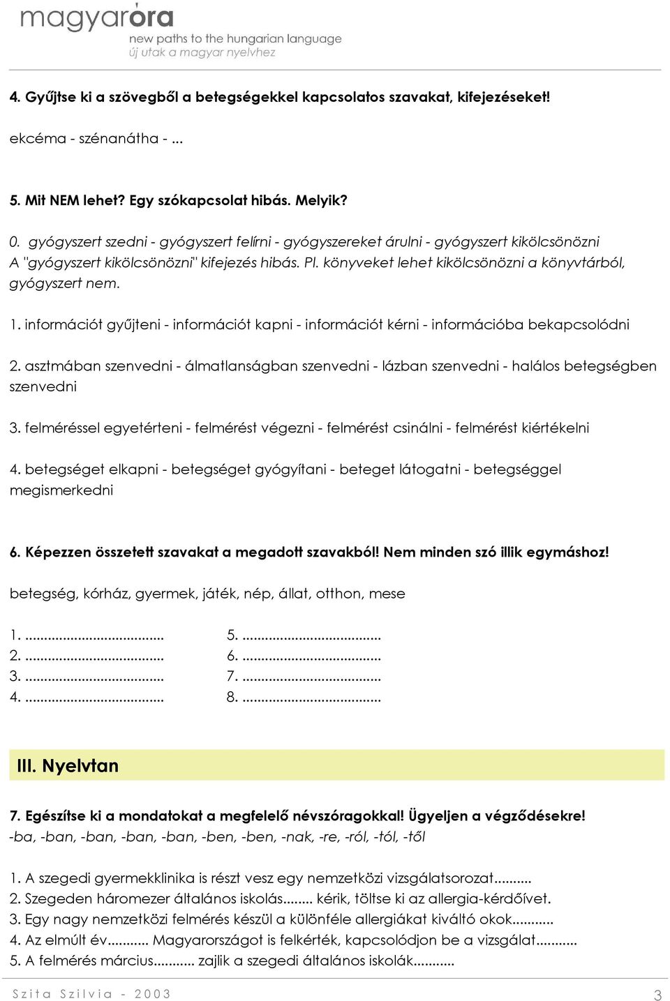 1. információt gyűjteni - információt kapni - információt kérni - információba bekapcsolódni 2. asztmában szenvedni - álmatlanságban szenvedni - lázban szenvedni - halálos betegségben szenvedni 3.