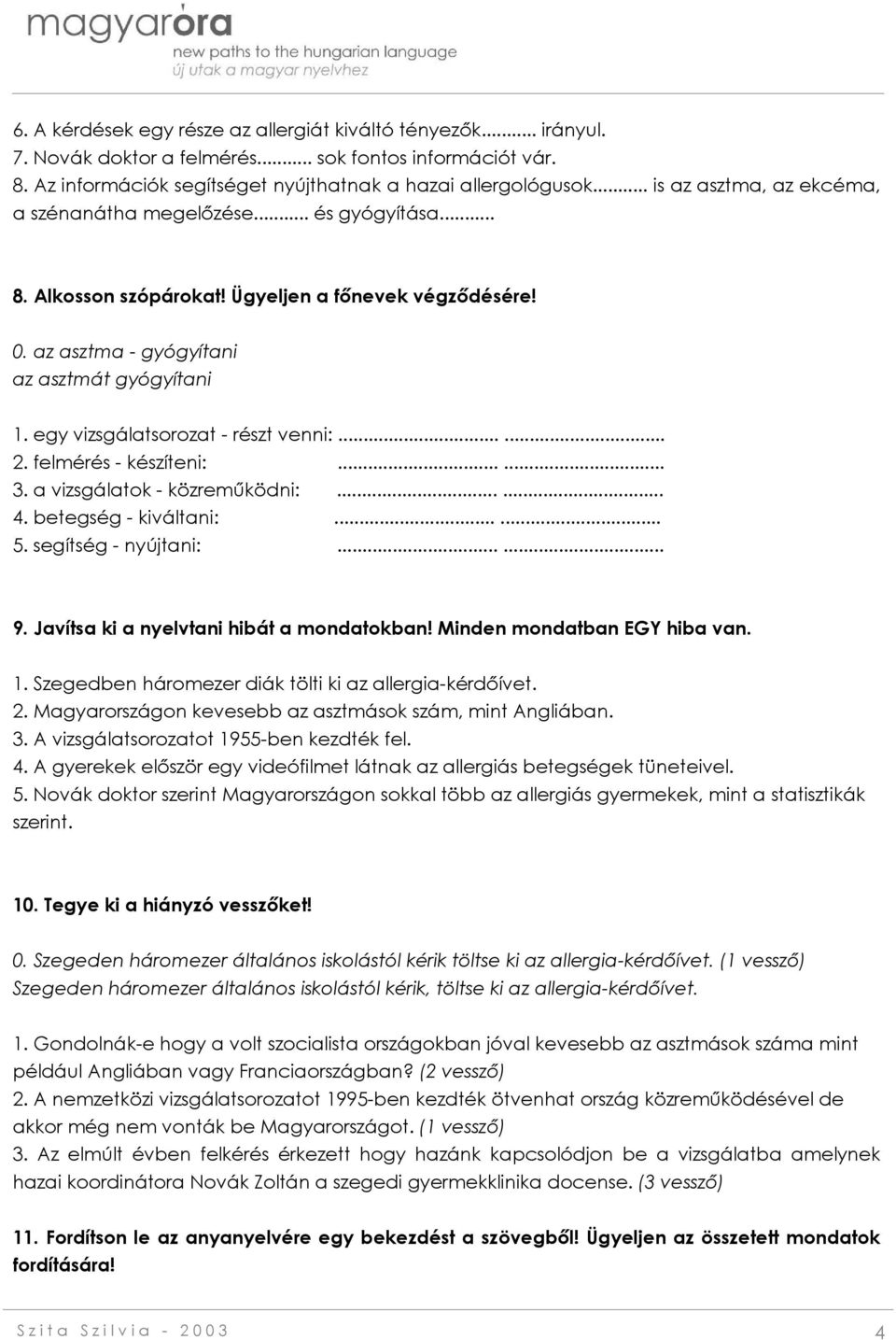 egy vizsgálatsorozat - részt venni:...... 2. felmérés - készíteni:...... 3. a vizsgálatok - közreműködni:...... 4. betegség - kiváltani:...... 5. segítség - nyújtani:...... 9.