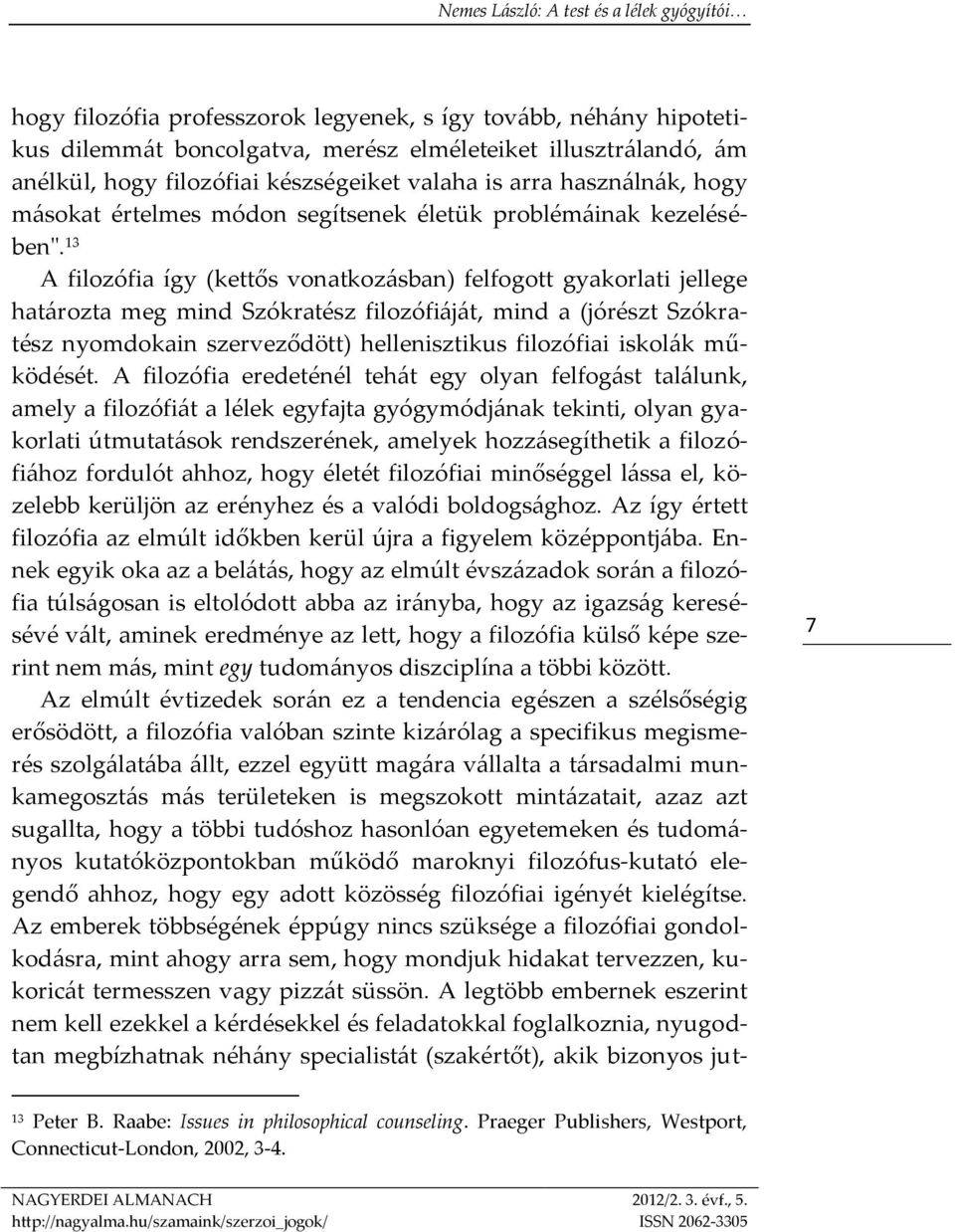 13 A filozófia így (kettős vonatkozásban) felfogott gyakorlati jellege határozta meg mind Szókratész filozófiáját, mind a (jórészt Szókratész nyomdokain szerveződött) hellenisztikus filozófiai