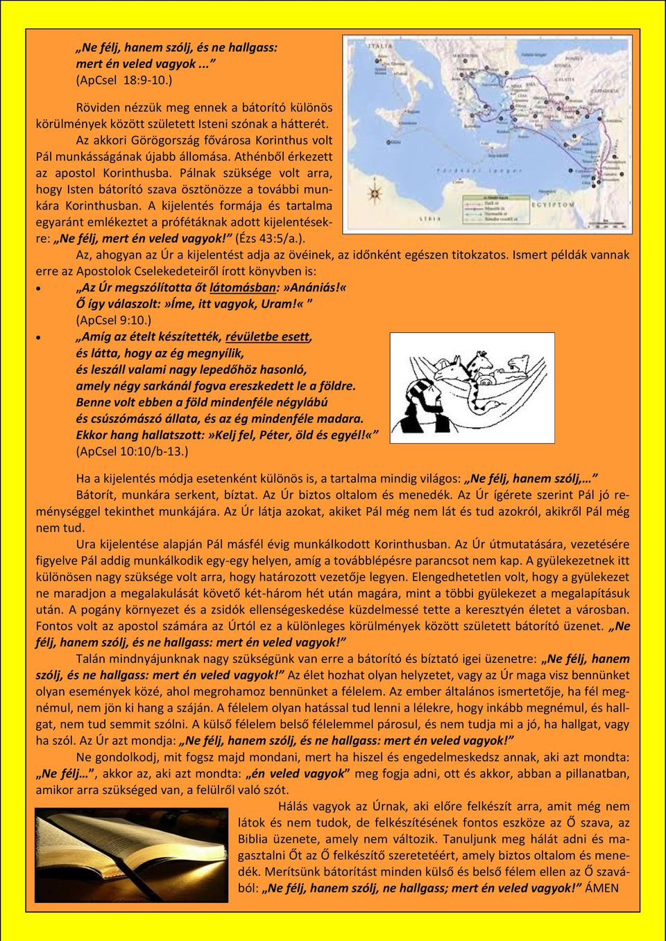 Athénből érkezett az apostol Korinthusba. Pálnak szüksége volt arra, hogy Isten bátorító szava ösztönözze a további munkára Korinthusban.